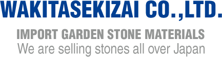 [Wakitasekizai Co.,Ltd.] Import garden materials. Weare sellin stones all over Japan